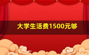 大学生活费1500元够