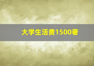 大学生活费1500奢