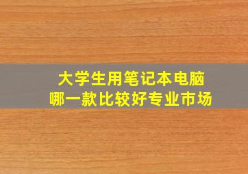 大学生用笔记本电脑哪一款比较好专业市场