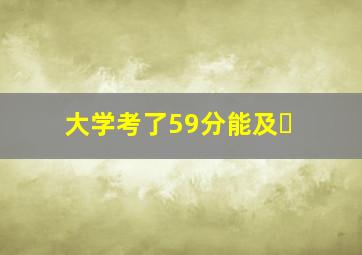 大学考了59分能及�