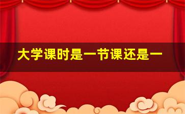 大学课时是一节课还是一