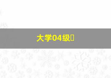 大学04级�