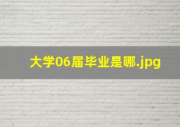 大学06届毕业是哪
