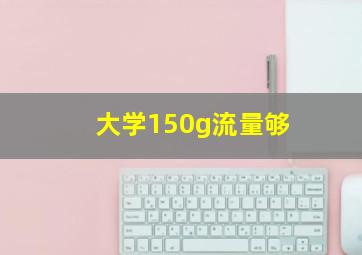 大学150g流量够