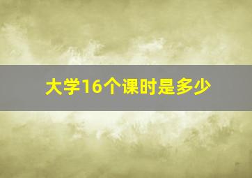 大学16个课时是多少