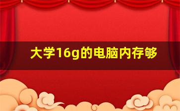 大学16g的电脑内存够