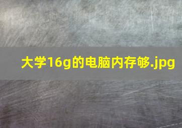 大学16g的电脑内存够
