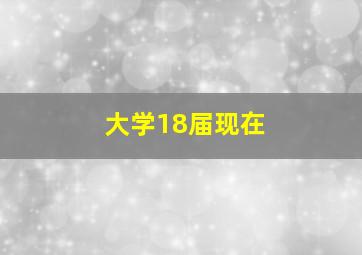 大学18届现在