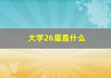 大学26届是什么