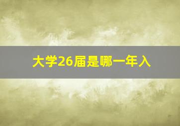 大学26届是哪一年入