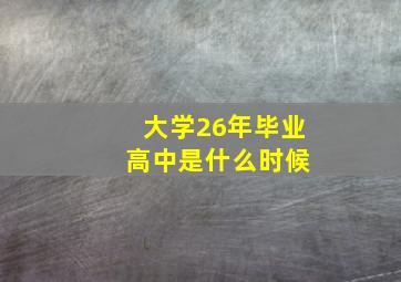 大学26年毕业 高中是什么时候