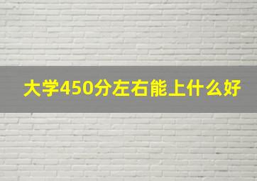 大学450分左右能上什么好