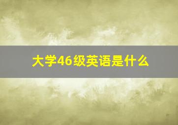 大学46级英语是什么
