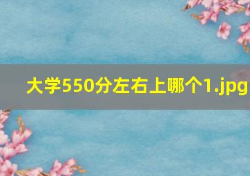 大学550分左右上哪个