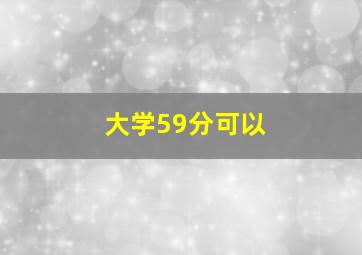大学59分可以