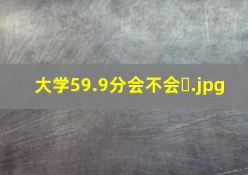 大学59.9分会不会�