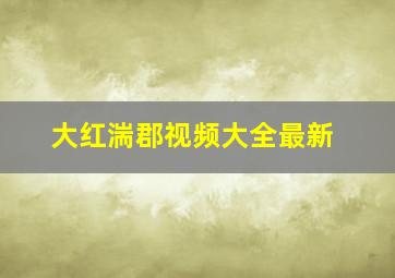 大红湍郡视频大全最新