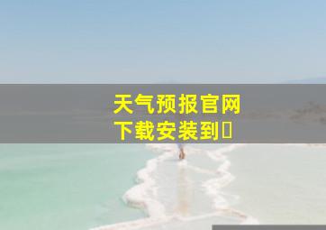 天气预报官网下载安装到�