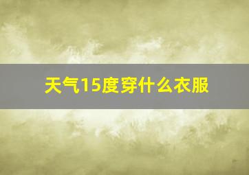 天气15度穿什么衣服