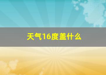 天气16度盖什么