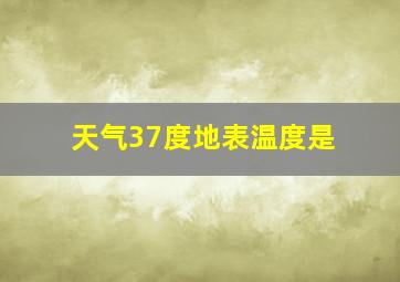 天气37度地表温度是