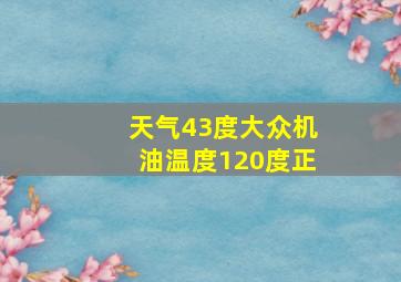 天气43度大众机油温度120度正