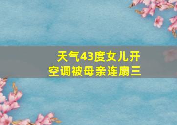 天气43度女儿开空调被母亲连扇三