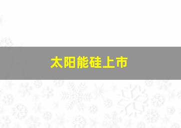 太阳能硅上市