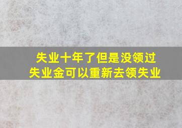 失业十年了但是没领过失业金可以重新去领失业