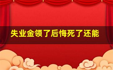 失业金领了后悔死了还能