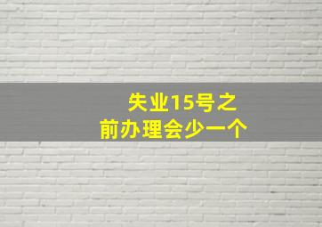 失业15号之前办理会少一个