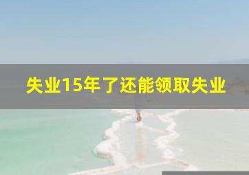 失业15年了还能领取失业