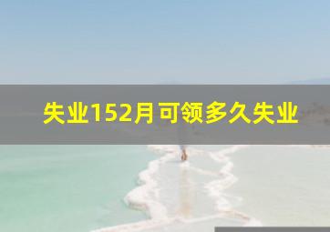 失业152月可领多久失业