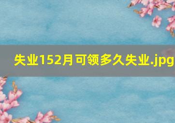 失业152月可领多久失业