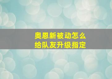 奥恩新被动怎么给队友升级指定