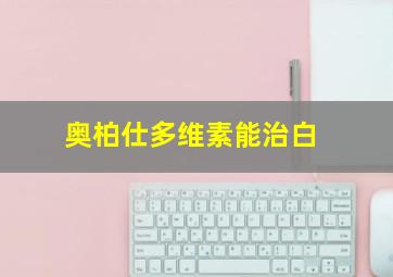 奥柏仕多维素能治白