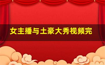 女主播与土豪大秀视频完
