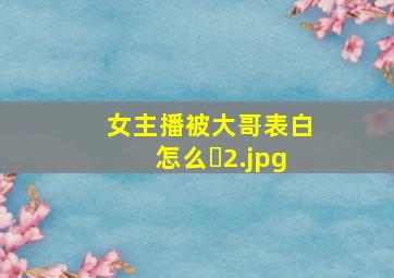 女主播被大哥表白怎么�