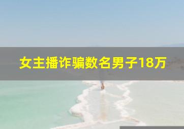 女主播诈骗数名男子18万
