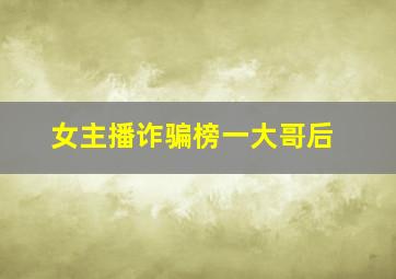女主播诈骗榜一大哥后