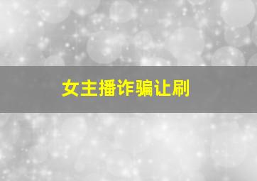 女主播诈骗让刷