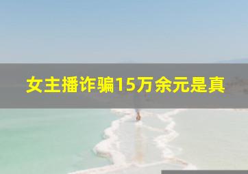 女主播诈骗15万余元是真