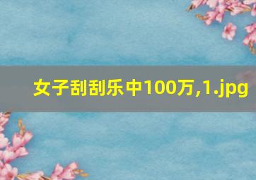 女子刮刮乐中100万,