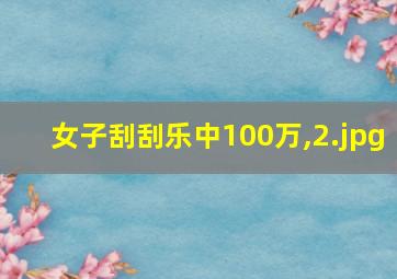 女子刮刮乐中100万,