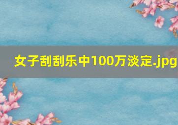 女子刮刮乐中100万淡定