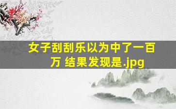 女子刮刮乐以为中了一百万 结果发现是