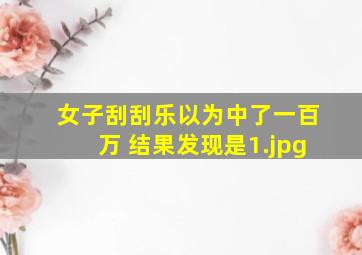 女子刮刮乐以为中了一百万 结果发现是