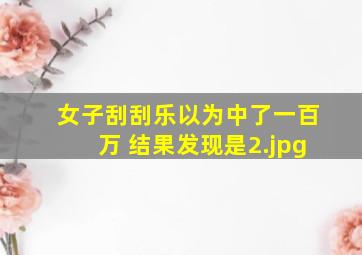 女子刮刮乐以为中了一百万 结果发现是