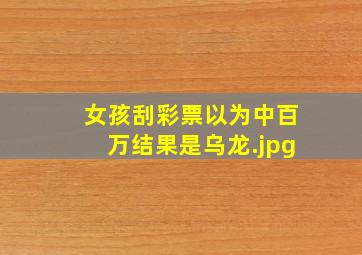 女孩刮彩票以为中百万结果是乌龙