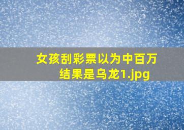 女孩刮彩票以为中百万结果是乌龙